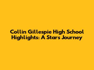 Collin Gillespie High School Highlights: A Star's Journey