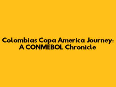 Colombia's Copa America Journey: A CONMEBOL Chronicle