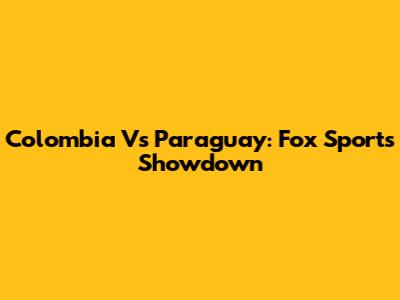Colombia Vs Paraguay: Fox Sports Showdown
