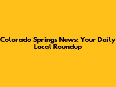 Colorado Springs News: Your Daily Local Roundup
