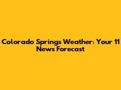 Colorado Springs Weather: Your 11 News Forecast