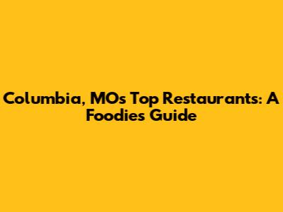 Columbia, MO's Top Restaurants: A Foodie's Guide