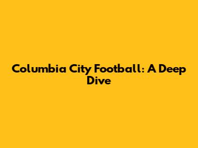 Columbia City Football: A Deep Dive