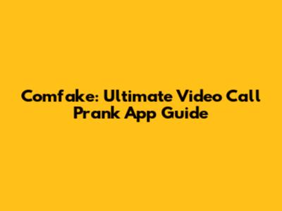 Comfake: Ultimate Video Call Prank App Guide