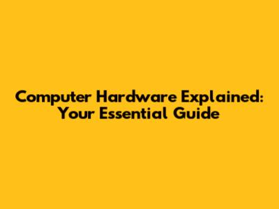Computer Hardware Explained: Your Essential Guide