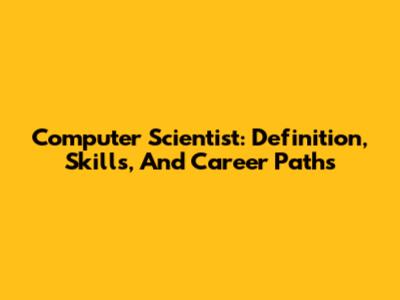 Computer Scientist: Definition, Skills, And Career Paths