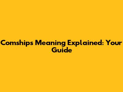 Comships Meaning Explained: Your Guide