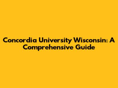 Concordia University Wisconsin: A Comprehensive Guide