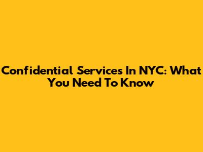 Confidential Services In NYC: What You Need To Know