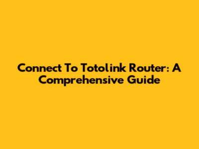 Connect To Totolink Router: A Comprehensive Guide