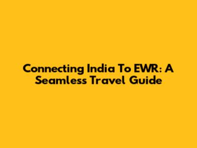 Connecting India To EWR: A Seamless Travel Guide
