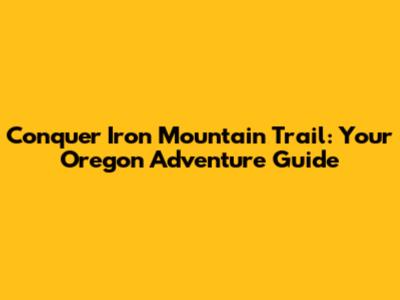 Conquer Iron Mountain Trail: Your Oregon Adventure Guide