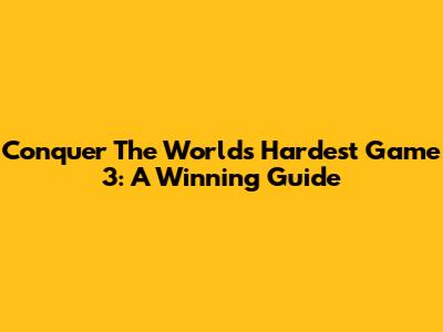 Conquer The World's Hardest Game 3: A Winning Guide
