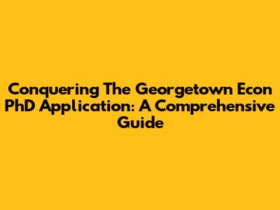 Conquering The Georgetown Econ PhD Application: A Comprehensive Guide