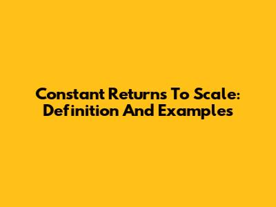 Constant Returns To Scale: Definition And Examples