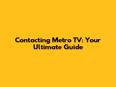 Contacting Metro TV: Your Ultimate Guide