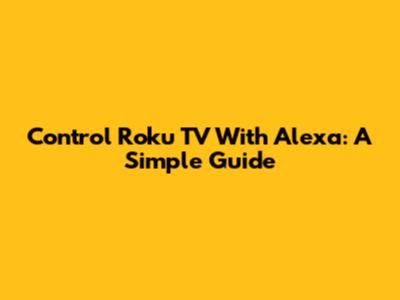 Control Roku TV With Alexa: A Simple Guide