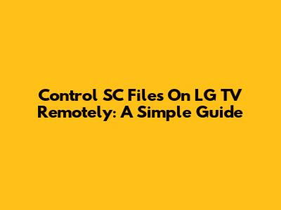 Control SC Files On LG TV Remotely: A Simple Guide