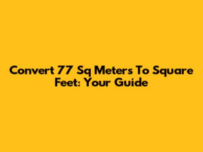 Convert 77 Sq Meters To Square Feet: Your Guide