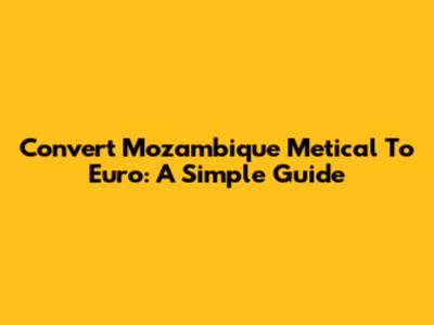 Convert Mozambique Metical To Euro: A Simple Guide