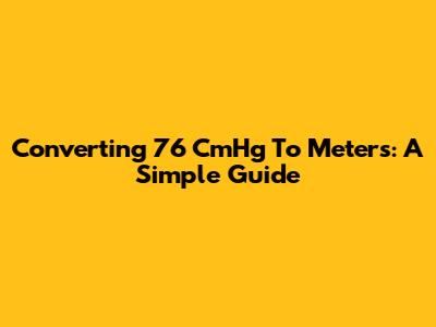 Converting 76 CmHg To Meters: A Simple Guide