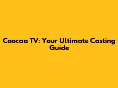 Coocaa TV: Your Ultimate Casting Guide