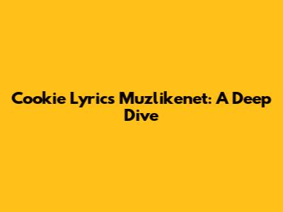 Cookie Lyrics Muzlikenet: A Deep Dive