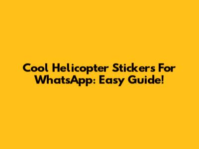 Cool Helicopter Stickers For WhatsApp: Easy Guide!