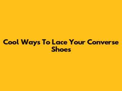 Cool Ways To Lace Your Converse Shoes