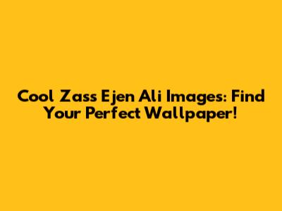 Cool Zass Ejen Ali Images: Find Your Perfect Wallpaper!