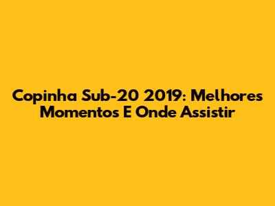 Copinha Sub-20 2019: Melhores Momentos E Onde Assistir