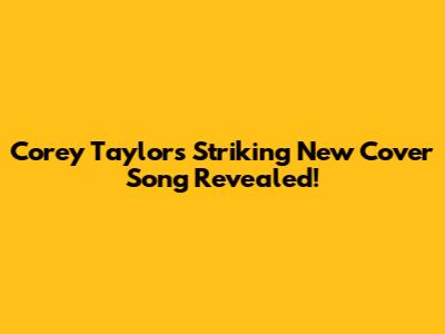 Corey Taylor's Striking New Cover Song Revealed!