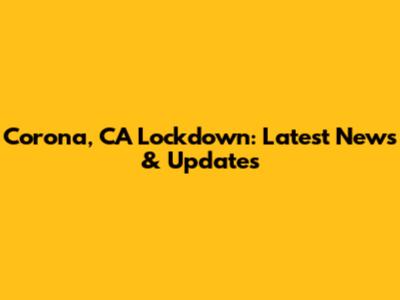 Corona, CA Lockdown: Latest News & Updates