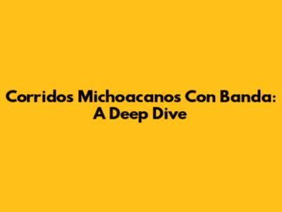 Corridos Michoacanos Con Banda: A Deep Dive