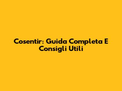 Cosentir: Guida Completa E Consigli Utili