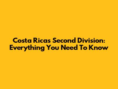 Costa Rica's Second Division: Everything You Need To Know