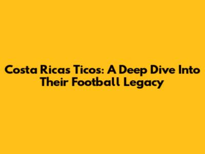 Costa Rica's Ticos: A Deep Dive Into Their Football Legacy