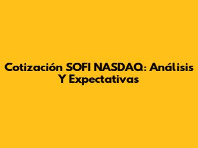Cotización SOFI NASDAQ: Análisis Y Expectativas