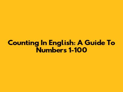 Counting In English: A Guide To Numbers 1-100