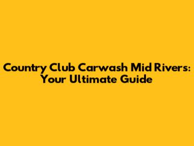 Country Club Carwash Mid Rivers: Your Ultimate Guide