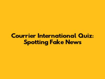 Courrier International Quiz: Spotting Fake News
