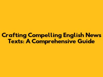 Crafting Compelling English News Texts: A Comprehensive Guide