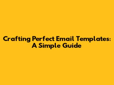 Crafting Perfect Email Templates: A Simple Guide