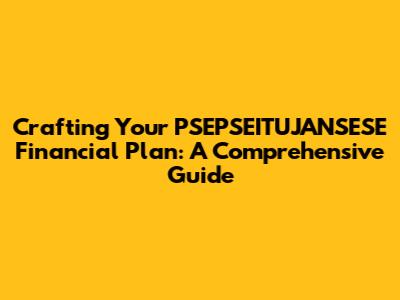 Crafting Your PSEPSEITUJANSESE Financial Plan: A Comprehensive Guide
