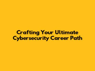 Crafting Your Ultimate Cybersecurity Career Path