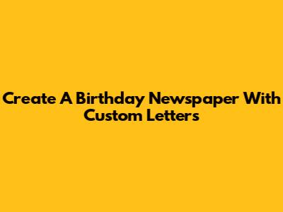 Create A Birthday Newspaper With Custom Letters