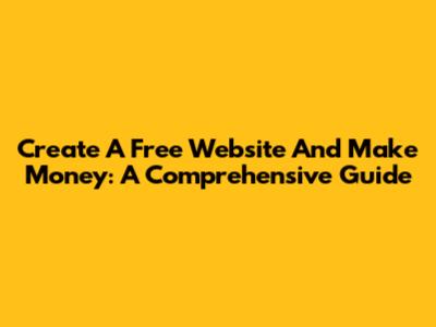 Create A Free Website And Make Money: A Comprehensive Guide