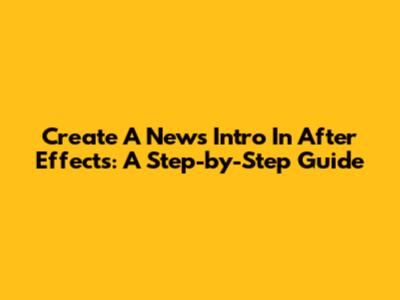 Create A News Intro In After Effects: A Step-by-Step Guide
