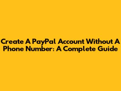 Create A PayPal Account Without A Phone Number: A Complete Guide