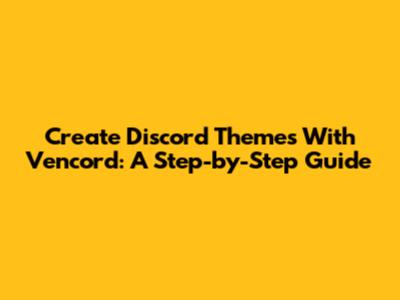 Create Discord Themes With Vencord: A Step-by-Step Guide